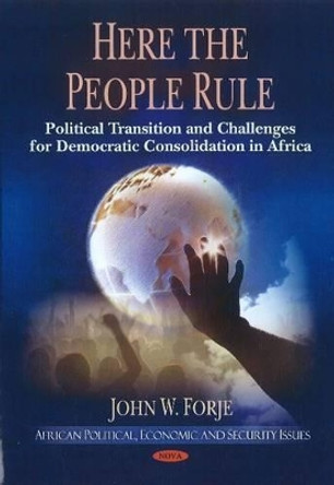 Here the People Rule: Political Transition & Challenges for Democratic Consolidation in Africa by John W. Forje 9781612090245