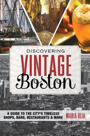 Discovering Vintage Boston: A Guide to the City's Timeless Shops, Bars, Restaurants & More by Maria Olia 9781493006465