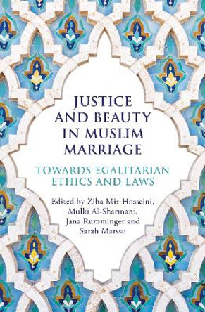 Justice and Beauty in Muslim Marriage: Towards Egalitarian Ethics and Laws by Ziba Mir-Hosseini