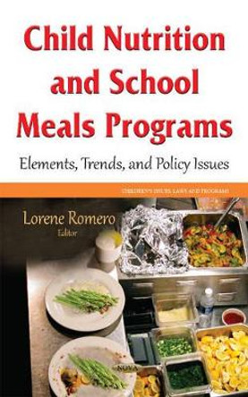 Child Nutrition and School Meals Programs: Elements, Trends & Policy Issues by Lorene Romero 9781634843348