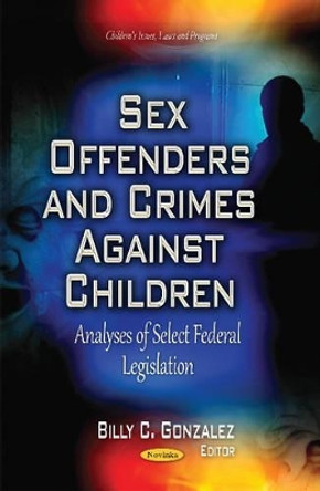 Sex Offenders & Crimes Against Children: Analyses of Select Federal Legislation by Billy C. Gonzalez 9781631178351