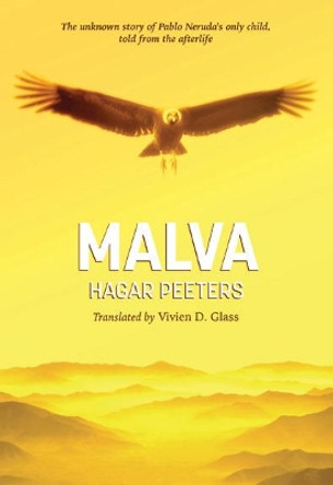 Malva: The unknown story of Pablo Neruda's only child, told from the afterlife by Hagar Peeters 9780999754429