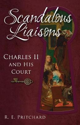 Scandalous Liaisons: Charles II and his Court by R. E. Pritchard