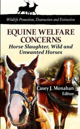 Equine Welfare Concerns: Horse Slaughter, Wild & Unwanted Horses by Casey J. Monahan 9781621004271