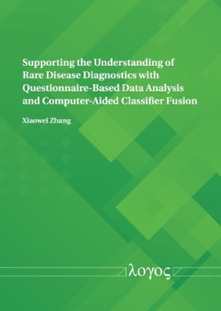 Supporting the Understanding of Rare Disease Diagnostics with Questionnaire-Based Data Analysis and Computer-Aided Classifier Fusion by Xiaowei Zhang 9783832556686