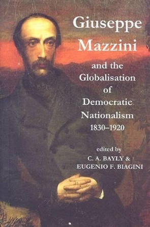 Giuseppe Mazzini and the Globalization of Democratic Nationalism, 1830-1920 by C. A. Bayly 9780197264317