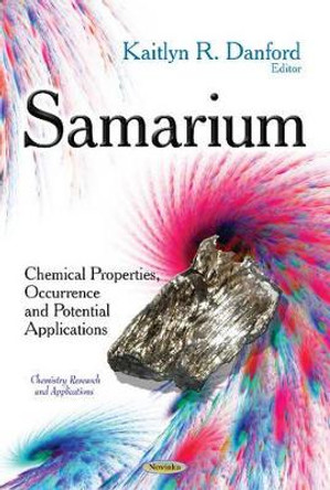Samarium: Chemical Properties, Occurrence & Potential Applications by Kaitlyn R. Danford 9781633210455