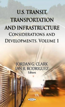 U.S. Transit, Transportation & Infrastructure: Volume 1 - Considerations & Developments by Jordan G. Clark 9781619428430