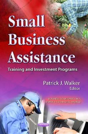 Small Business Assistance: Training & Investment Programs by Patrick J. Walker 9781621007074