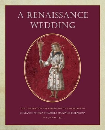 A Renaissance Wedding: The Celebrations at Pesaro for the Marriage of Costanzo Sforza & Camilla Marzano d'Aragona, 26-30 May 1475 by Jane Bridgeman 9781905375936