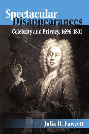 Spectacular Disappearances: Celebrity and Privacy, 1696–1801 by Julia H. Fawcett 9780472119806