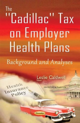 Cadillac Tax on Employer Health Plans: Background & Analyses by Leslie Caldwell 9781634842464