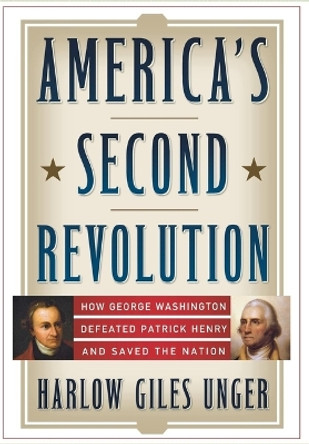 America's Second Revolution: How George Washington Defeated Patrick Henry and Saved the Nation by Harlow Giles Unger 9780470107515