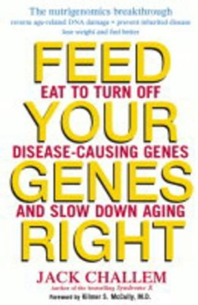 Feed Your Genes Right: Eat to Turn Off Disease-Causing Genes and Slow Down Aging by Jack Challem 9780471479864