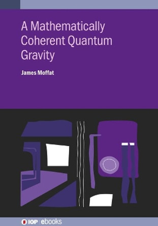 A Mathematically Coherent Quantum Gravity by James Moffat 9780750325783