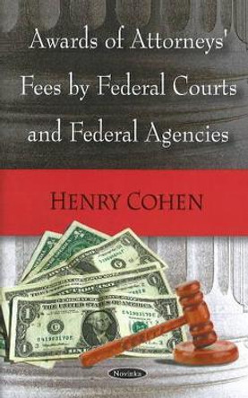 Awards of Attorneys' Fees by Federal Courts & Federal Agencies by Henry Cohen 9781604569889