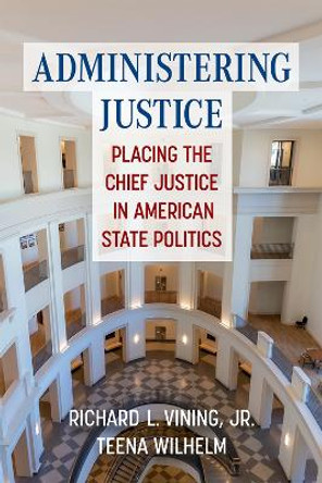 Administering Justice: Placing the Chief Justice in American State Politics by Richard Vining 9780472056309