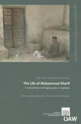 The Life of Muhammad Sharif: A Central Asian Sufi Hagiography in Chaghatay by Lecturer in Chinese History David Brophy 9783700177692