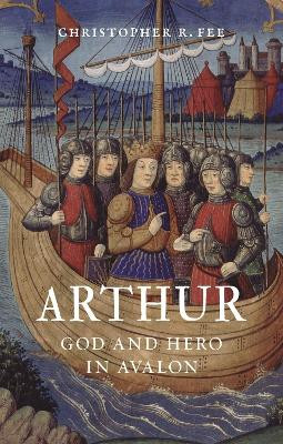 Arthur: God and Hero in Avalon by Christopher R. Fee 9781780239996