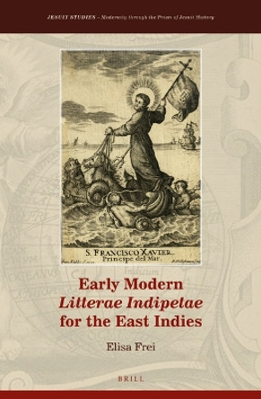 Early Modern Litterae Indipetae for the East Indies by Elisa Frei 9789004538009