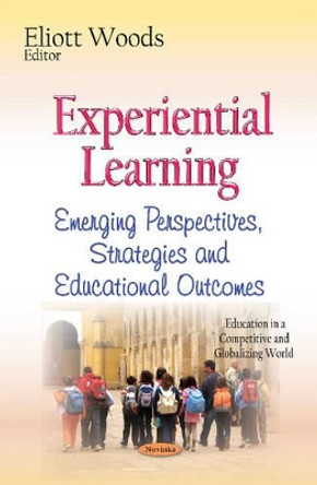 Experiential Learning: Emerging Perspectives, Strategies & Educational Outcomes by Eliott Woods 9781634632621