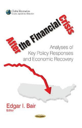 After the Financial Crisis: Analyses of Key Policy Responses & Economic Recovery by Edgar I. Bair 9781629485935