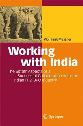 Working with India: The Softer Aspects of a Successful Collaboration with the Indian IT & BPO Industry by Wolfgang Messner 9783642100338