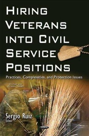 Hiring Veterans into Civil Service Positions: Practices, Complexities, & Protection Issues by Sergio Ruiz 9781634844369