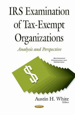 IRS Examination of Tax-Exempt Organizations: Analysis & Perspective by Austin H. White 9781634844710