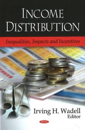 Income Distribution: Inequalities, Impacts & Incentives by Irving H. Wadell 9781606922026