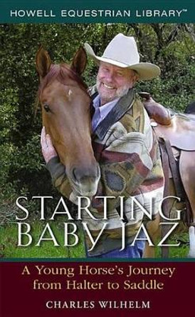 Starting Baby Jaz: A Young Horse's Journey from Halter to Saddle by Charles Wilhelm 9780764596308