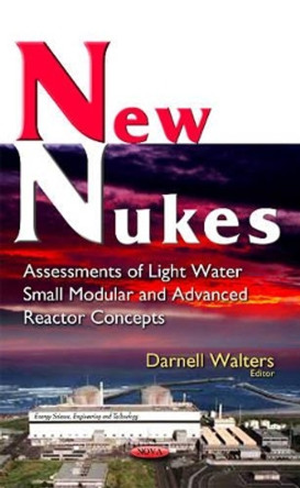 New Nukes: Assessments of Light Water Small Modular & Advanced Reactor Concepts by Darnell Walters 9781634845533