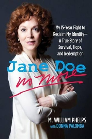 Jane Doe No More: My 15-Year Fight To Reclaim My Identity--A True Story Of Survival, Hope, And Redemption by M.  William Phelps 9780762778805