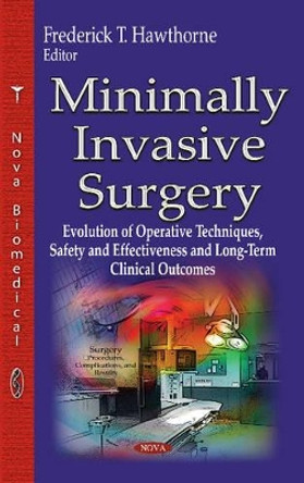 Minimally Invasive Surgery: Evolution of Operative Techniques, Safety & Effectiveness & Long-Term Clinical Outcomes by Frederick T. Hawthorne 9781629488387