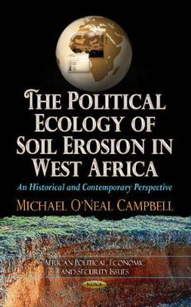 Political Ecology of Soil Erosion in West Africa: An Historical & Contemporary Perspective by Michael O'Neal Campbell 9781624172588