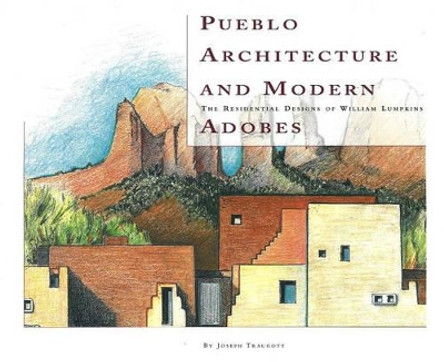 Pueblo Architecture & Modern Adobes: The Residential Designs of William Lumpkins by Joseph Traugott 9780890133675