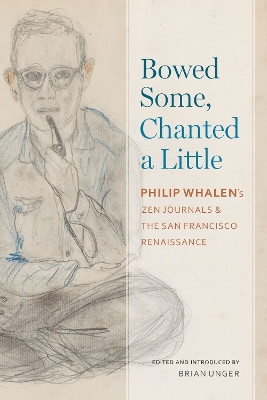 Bowed Some, Chanted a Little: Philip Whalen's Zen Journals and the San Francisco Renaissance by Brian Unger 9780817360139
