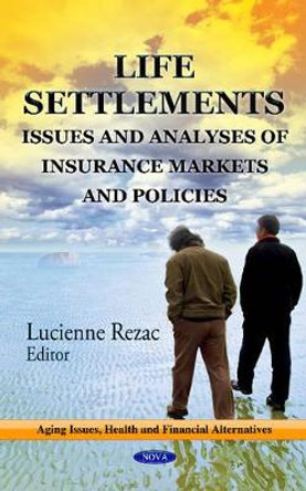 Life Settlements: Issues & Analyses of Insurance Markets & Policies by Lucienne Rezac 9781624174865