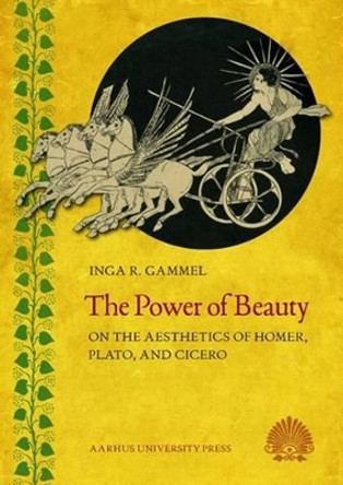 Power of Beauty: On the Aesthetics of Homer, Plato & Cicero by Inga R. Gammel 9788771247718