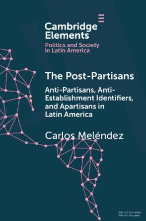 The Post-Partisans: Anti-Partisans, Anti-Establishment Identifiers, and Apartisans in Latin America by Carlos Melendez