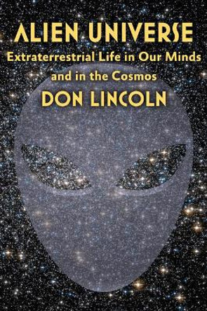 Alien Universe: Extraterrestrial Life in Our Minds and in the Cosmos by Don Lincoln 9781421424286