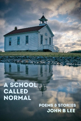 A School Called Normal: Poems & Stories by John B Lee 9781771617086