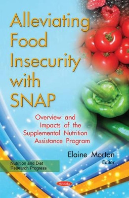 Alleviating Food Insecurity with SNAP: Overview & Impacts of the Supplemental Nutrition Assistance Program by Elaine Morton 9781634848107
