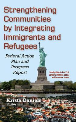 Strengthening Communities by Integrating Immigrants & Refugees: Federal Action Plan & Progress Report by Krista Daniels 9781634848237
