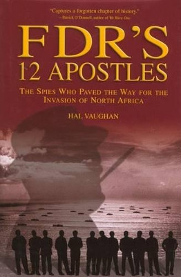 FDR's 12 Apostles: The Spies Who Paved The Way For The Invasion Of North Africa by Hal Vaughan 9781592289165
