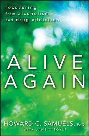 Alive Again: Recovering from Alcoholism and Drug Addiction by Howard C. Samuels 9781118364413