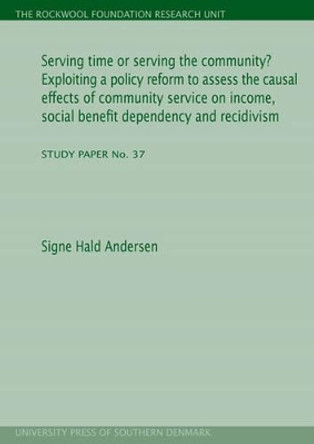 Serving Time or Serving the Community?: Exploiting a Policy Reform to Assess the Causal Effects of Community Service on Income, Social Benefit Dependency & Recidivism by Signe Hald Andersen 9788790199630