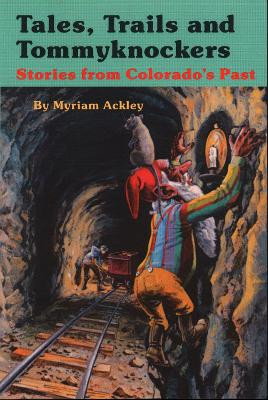 Tales, Trails and Tommyknockers: Stories from Colorado's Past by Myriam Ackley 9781555664695