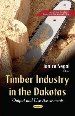 Timber Industry in the Dakotas: Output & Use Assessments by Janice Segal 9781631171611
