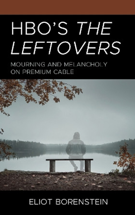 HBO's The Leftovers: Mourning and Melancholy on Premium Cable by Eliot Borenstein 9781666947571